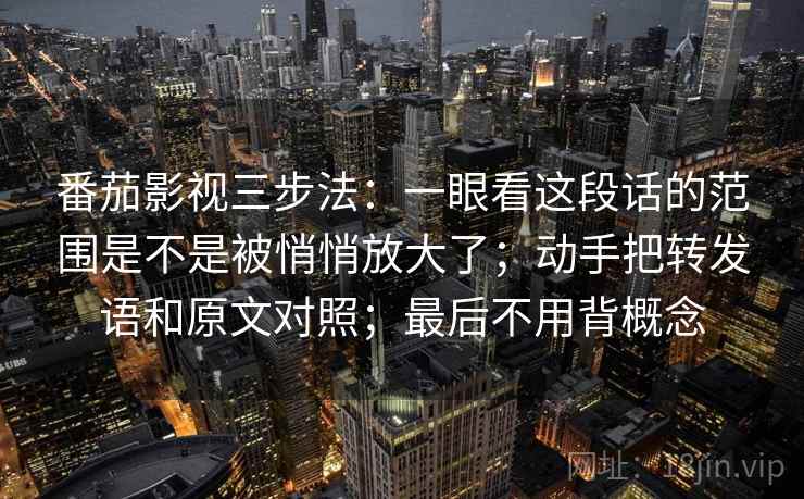 番茄影视三步法：一眼看这段话的范围是不是被悄悄放大了；动手把转发语和原文对照；最后不用背概念